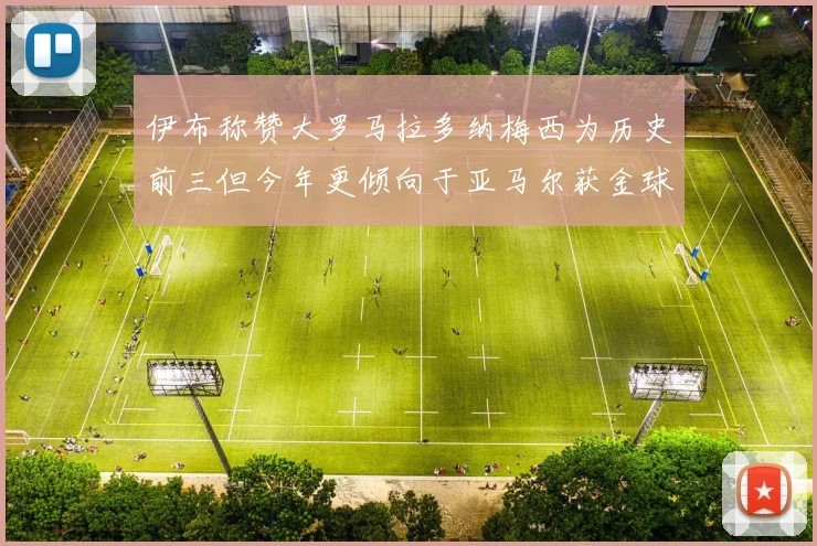 伊布称赞大罗马拉多纳梅西为历史前三但今年更倾向于亚马尔获金球奖