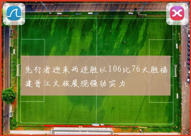 先行者迎来两连胜以106比76大胜福建晋江文旅展现强劲实力