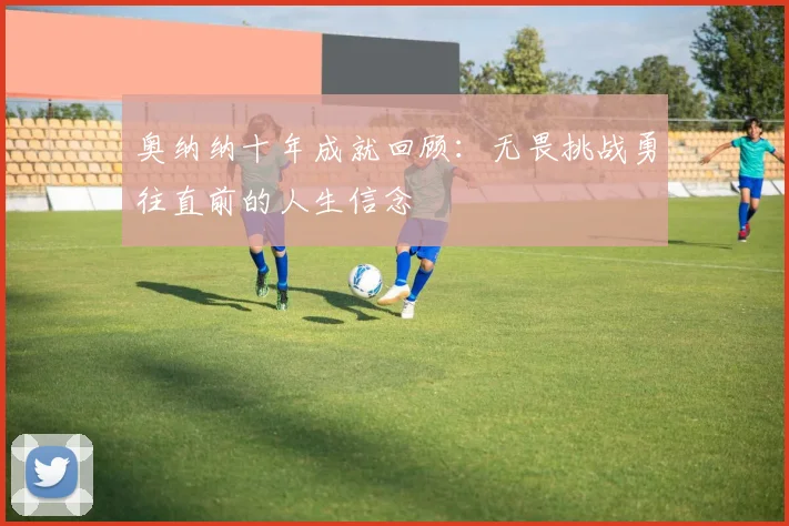 奥纳纳十年成就回顾：无畏挑战勇往直前的人生信念