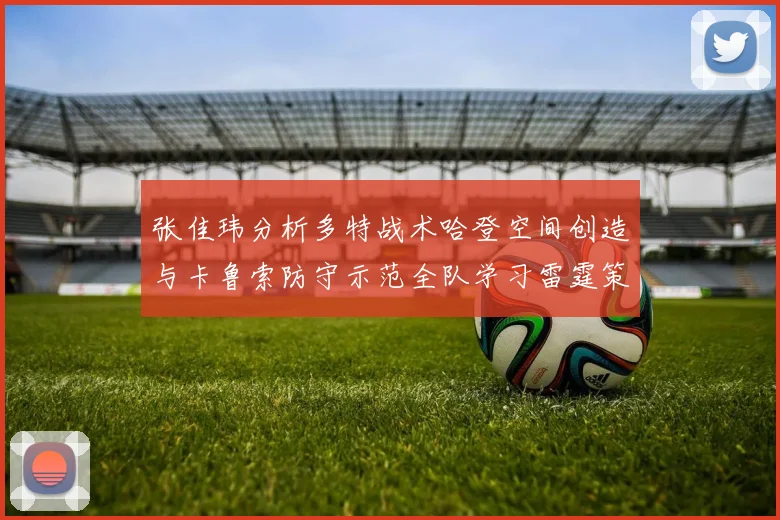 张佳玮分析多特战术哈登空间创造与卡鲁索防守示范全队学习雷霆策略