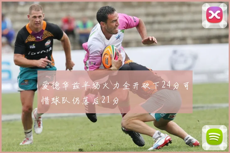 爱德华兹半场火力全开砍下24分可惜球队仍落后21分