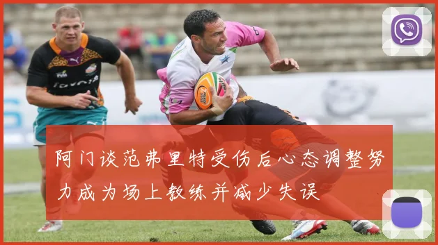 阿门谈范弗里特受伤后心态调整努力成为场上教练并减少失误