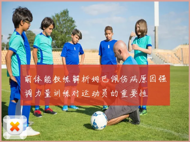 前体能教练解析姆巴佩伤病原因强调力量训练对运动员的重要性