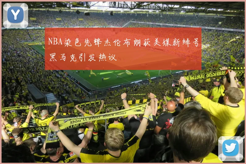 NBA染色先锋杰伦布朗获美媒新绰号黑马克引发热议