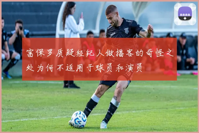 富保罗质疑经纪人做播客的奇怪之处为何不适用于球员和演员