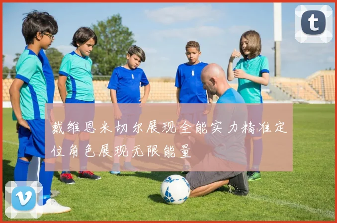 戴维恩米切尔展现全能实力精准定位角色展现无限能量