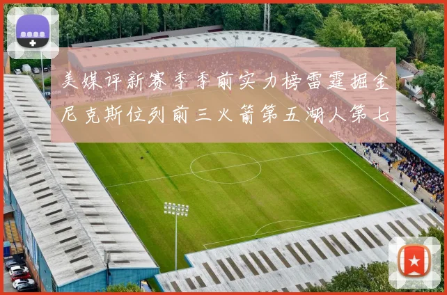 美媒评新赛季季前实力榜雷霆掘金尼克斯位列前三火箭第五湖人第七引关注
