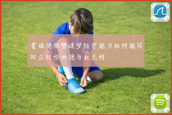 霍福德称赞追梦防守能力独特能同时应对伦纳德与杜兰特