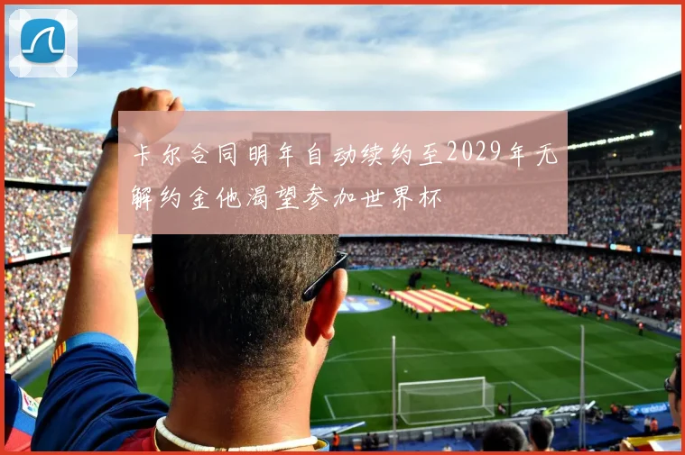 卡尔合同明年自动续约至2029年无解约金他渴望参加世界杯