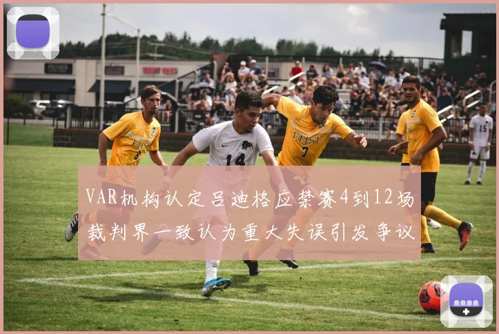 VAR机构认定吕迪格应禁赛4到12场裁判界一致认为重大失误引发争议