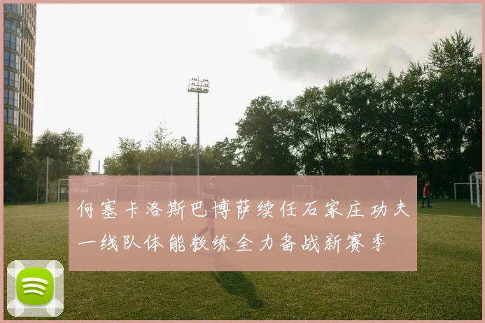 何塞卡洛斯巴博萨续任石家庄功夫一线队体能教练全力备战新赛季