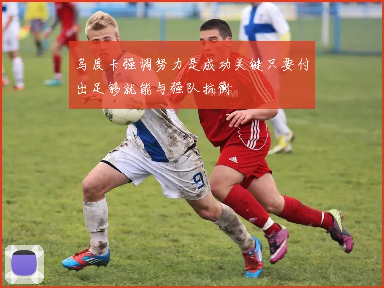 乌度卡强调努力是成功关键只要付出足够就能与强队抗衡