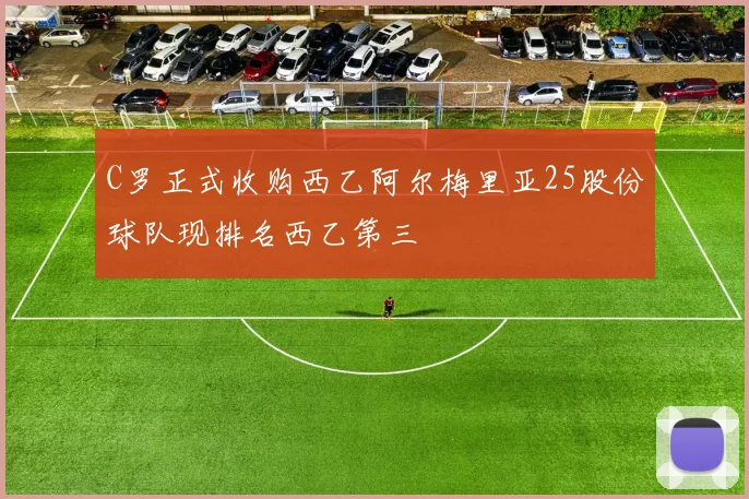 C罗正式收购西乙阿尔梅里亚25股份球队现排名西乙第三