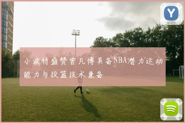 小波特盛赞曾凡博具备NBA潜力运动能力与投篮技术兼备