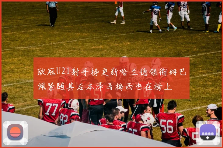 欧冠U21射手榜更新哈兰德领衔姆巴佩紧随其后本泽马梅西也在榜上